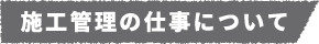 施工管理の仕事について